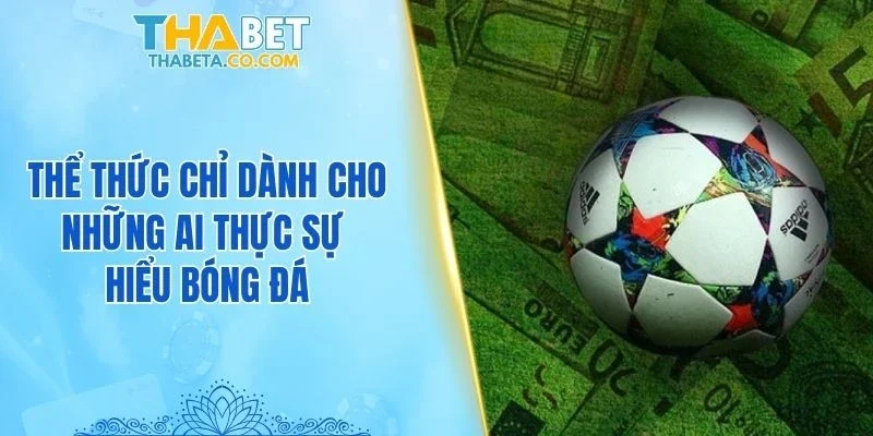 Thể thức chỉ dành cho những ai thực sự hiểu bóng đá