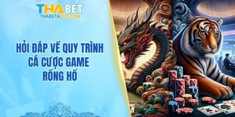Hỏi đáp về quy trình cá cược game Rồng Hổ